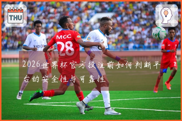 2026世界杯官方投注前如何判断平台的安全性与可靠性