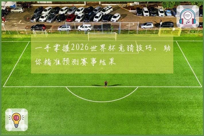 一手掌握2026世界杯竞猜技巧，助你精准预测赛事结果
