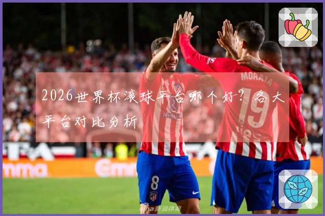 2026世界杯滚球平台哪个好？各大平台对比分析