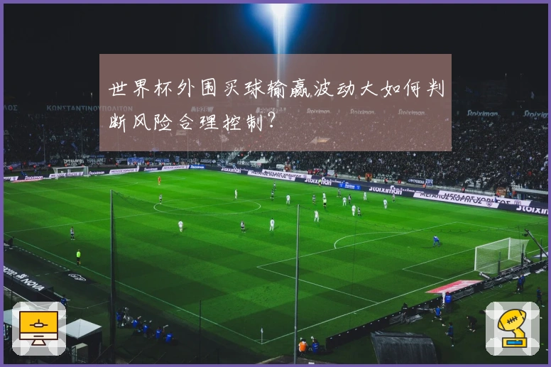世界杯外围买球输赢波动大如何判断风险合理控制？