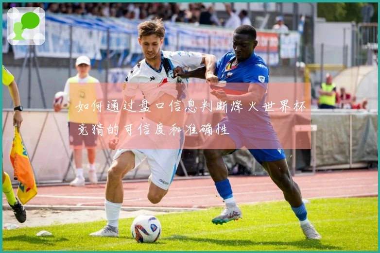 如何通过盘口信息判断烽火世界杯竞猜的可信度和准确性