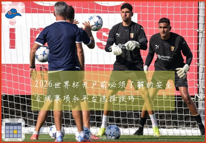 2026世界杯开户前必须了解的安全合规事项和平台选择技巧