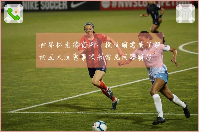 世界杯竞猜官网，投注前需要了解的五大注意事项和常见问题解答