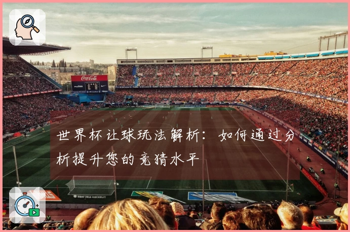 世界杯让球玩法解析：如何通过分析提升您的竞猜水平