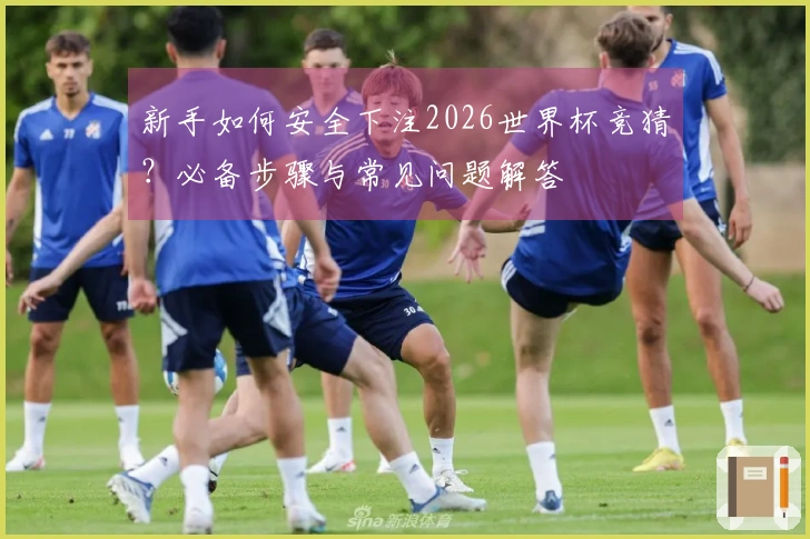 新手如何安全下注2026世界杯竞猜？必备步骤与常见问题解答