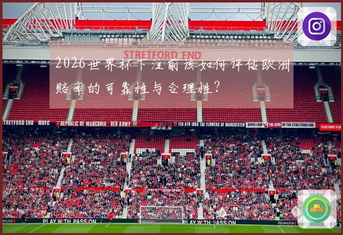 2026世界杯下注前该如何评估欧洲赔率的可靠性与合理性？