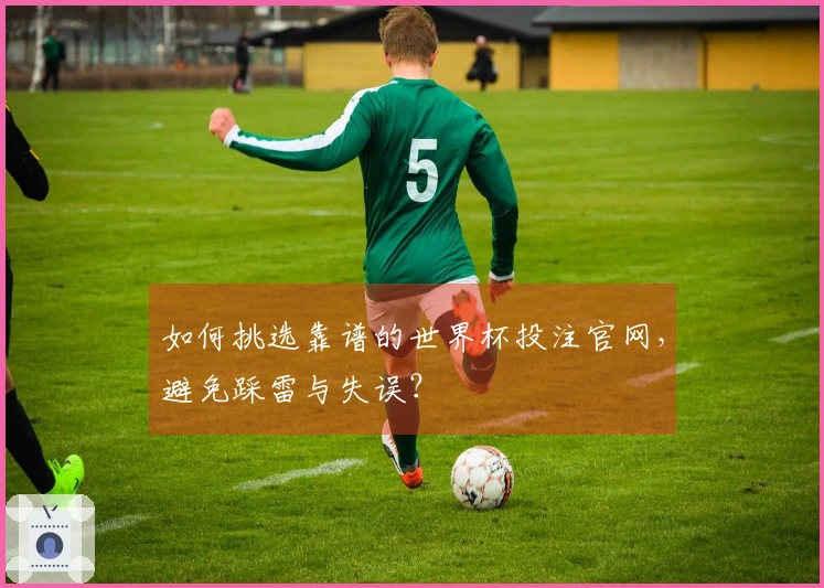如何挑选靠谱的世界杯投注官网，避免踩雷与失误？