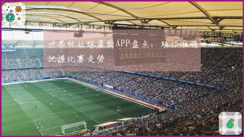 世界杯让球最新APP盘点，助你准确把握比赛走势