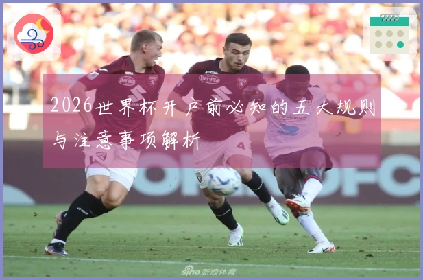 2026世界杯开户前必知的五大规则与注意事项解析