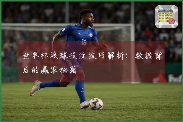 世界杯滚球投注技巧解析：数据背后的赢家秘籍