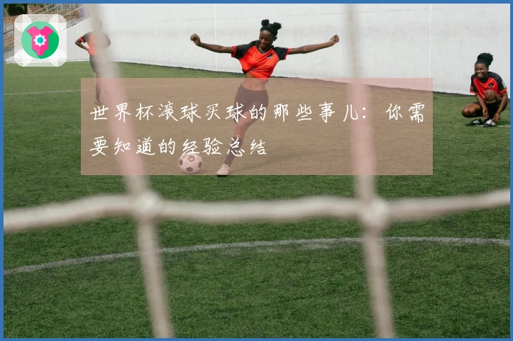 世界杯滚球买球的那些事儿：你需要知道的经验总结