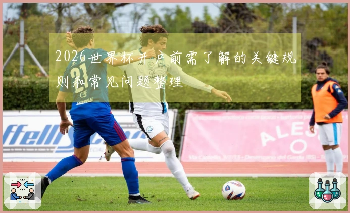 2026世界杯开户前需了解的关键规则和常见问题整理