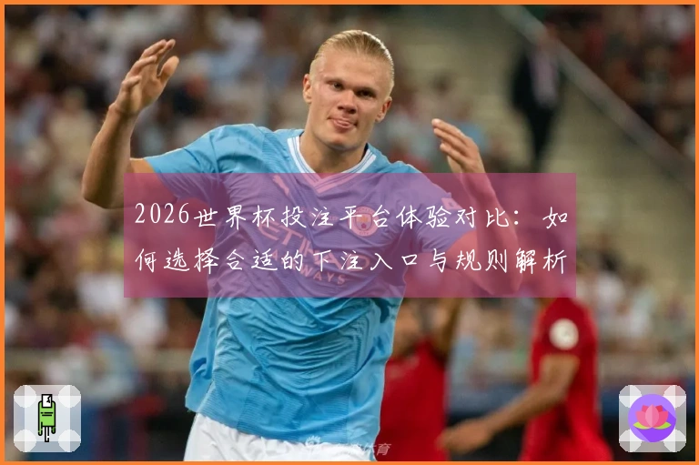 2026世界杯投注平台体验对比：如何选择合适的下注入口与规则解析
