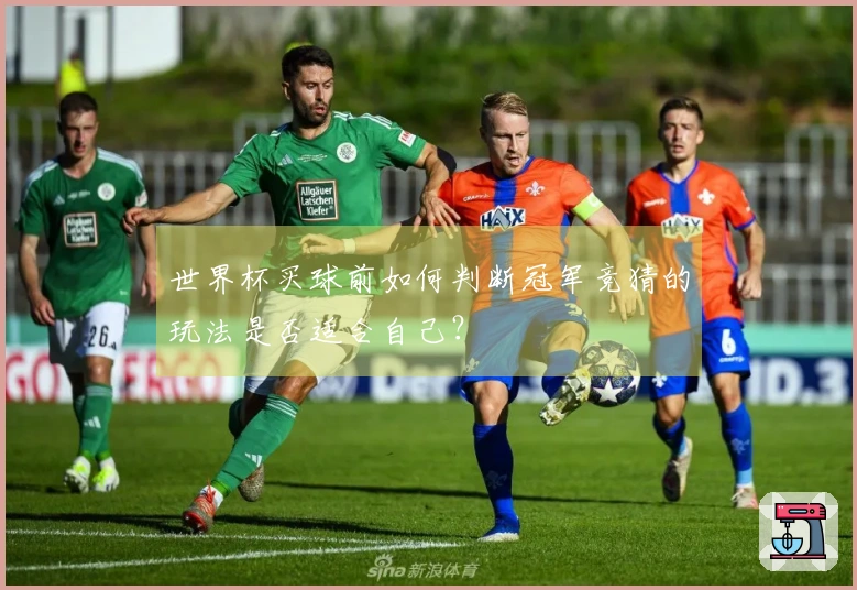 世界杯买球前如何判断冠军竞猜的玩法是否适合自己？