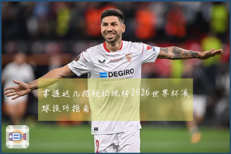 掌握这几招轻松玩转2026世界杯滚球技巧指南