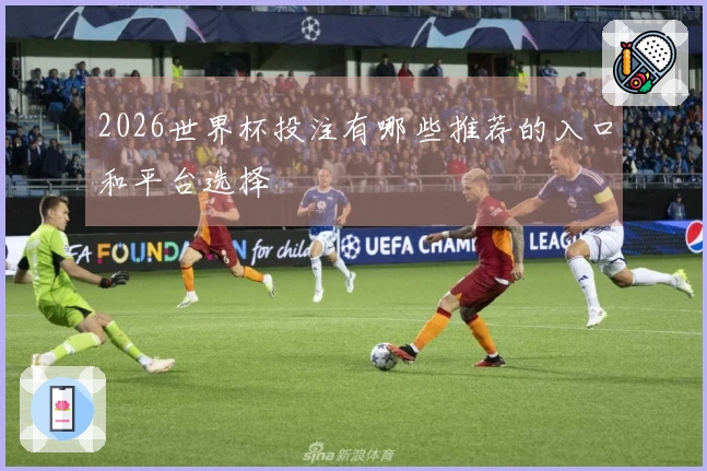 2026世界杯投注有哪些推荐的入口和平台选择