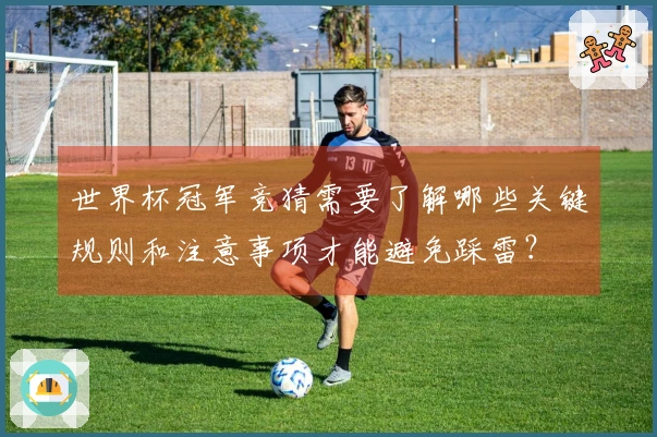 世界杯冠军竞猜需要了解哪些关键规则和注意事项才能避免踩雷？
