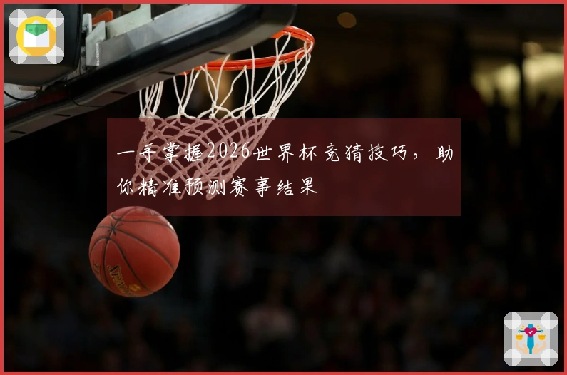 一手掌握2026世界杯竞猜技巧，助你精准预测赛事结果