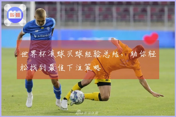 世界杯滚球买球经验总结，助你轻松找到最佳下注策略