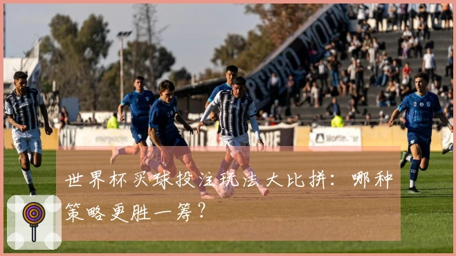 世界杯买球投注玩法大比拼：哪种策略更胜一筹？
