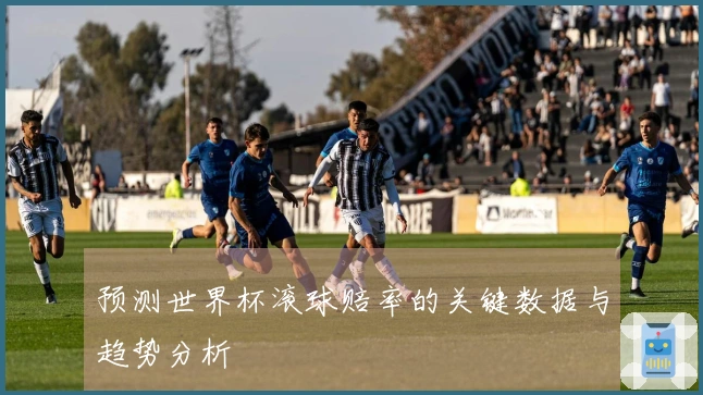 预测世界杯滚球赔率的关键数据与趋势分析