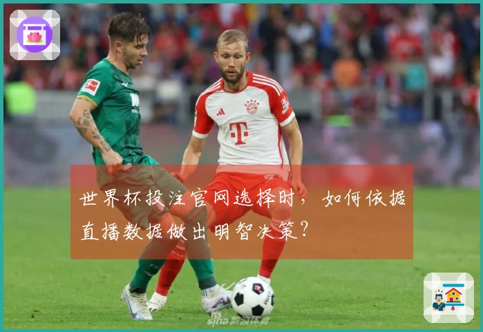 世界杯投注官网选择时，如何依据直播数据做出明智决策？