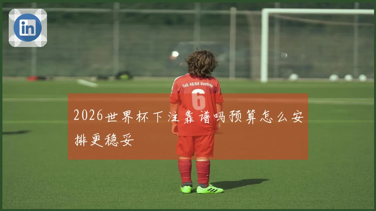 2026世界杯下注靠谱吗预算怎么安排更稳妥