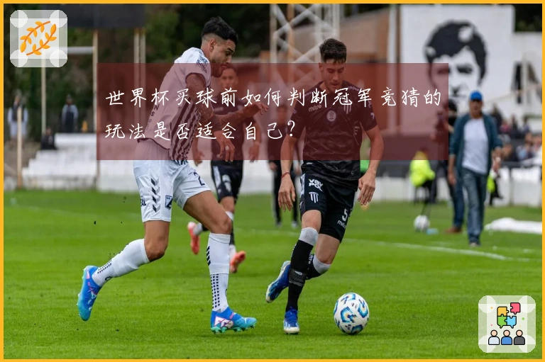 世界杯买球前如何判断冠军竞猜的玩法是否适合自己？
