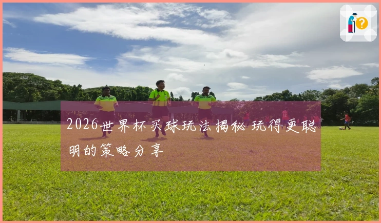 2026世界杯买球玩法揭秘 玩得更聪明的策略分享