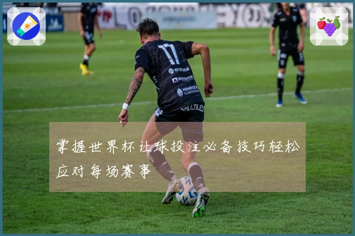 掌握世界杯让球投注必备技巧轻松应对每场赛事