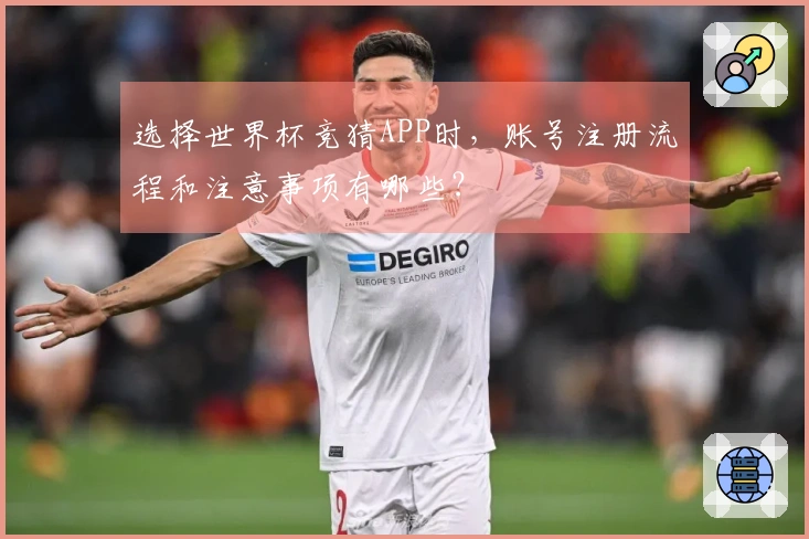 选择世界杯竞猜APP时，账号注册流程和注意事项有哪些？