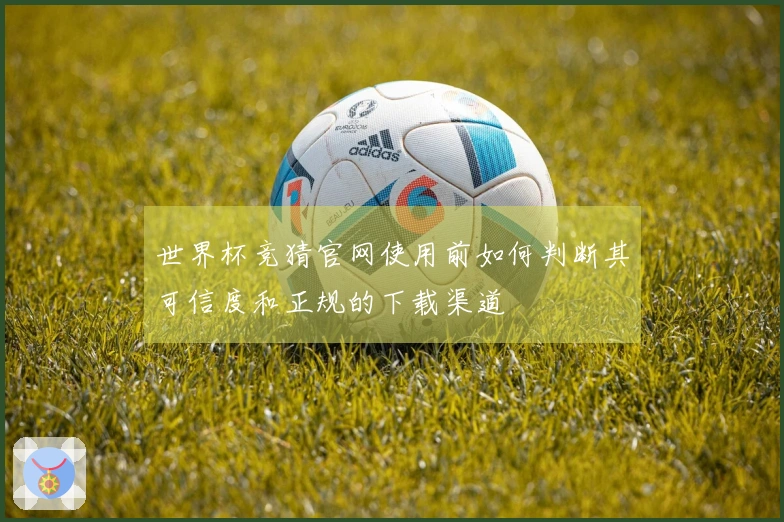世界杯竞猜官网使用前如何判断其可信度和正规的下载渠道