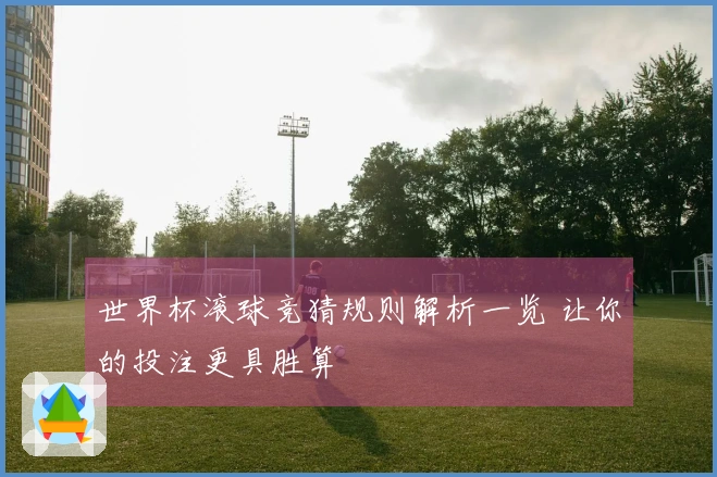 世界杯滚球竞猜规则解析一览 让你的投注更具胜算
