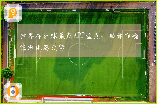 世界杯让球最新APP盘点，助你准确把握比赛走势