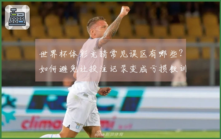 世界杯体彩竞猜常见误区有哪些?如何避免让投注记录变成亏损教训?
