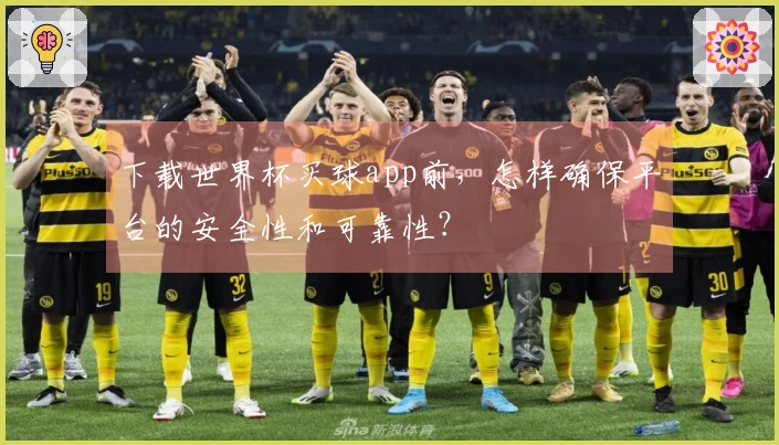 下载世界杯买球app前，怎样确保平台的安全性和可靠性？