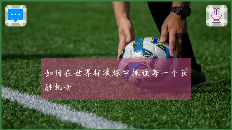 如何在世界杯滚球中抓住每一个获胜机会