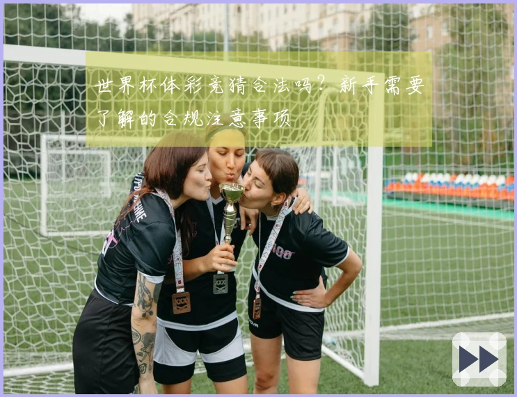 世界杯体彩竞猜合法吗？新手需要了解的合规注意事项